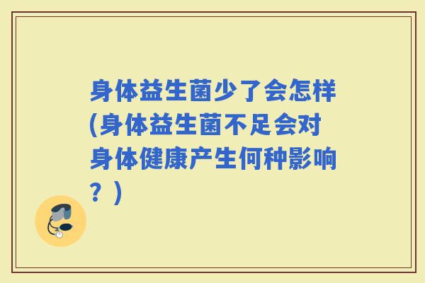 身体益生菌少了会怎样(身体益生菌不足会对身体健康产生何种影响？)