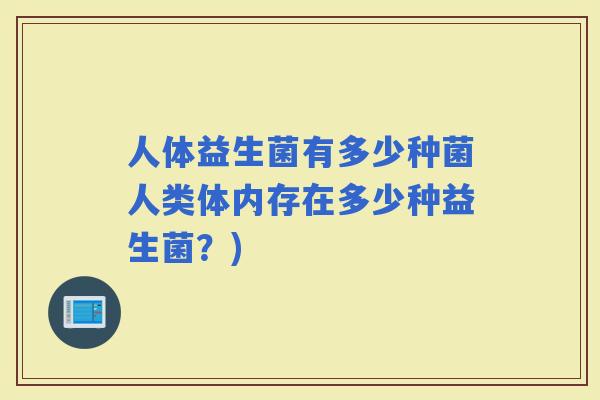 人体益生菌有多少种菌人类体内存在多少种益生菌？)