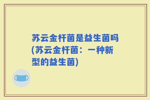 苏云金杆菌是益生菌吗(苏云金杆菌：一种新型的益生菌)