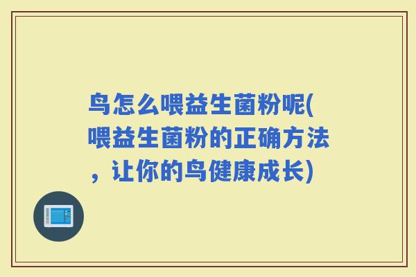 鸟怎么喂益生菌粉呢(喂益生菌粉的正确方法，让你的鸟健康成长)