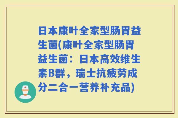 日本康叶全家型肠胃益生菌(康叶全家型肠胃益生菌：日本高效维生素B群，瑞士成分二合一营养补充品)