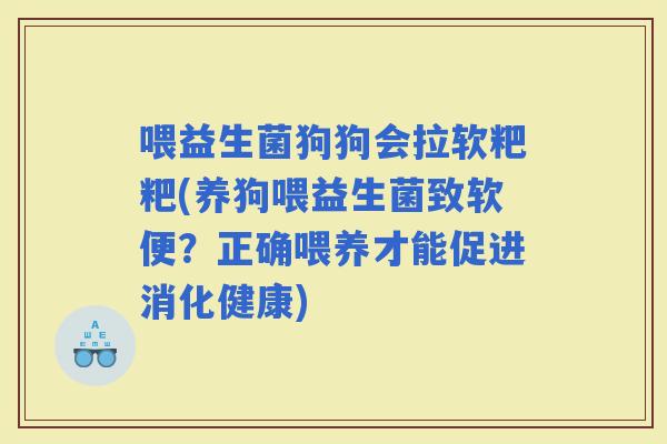 喂益生菌狗狗会拉软粑粑(养狗喂益生菌致软便？正确喂养才能促进消化健康)