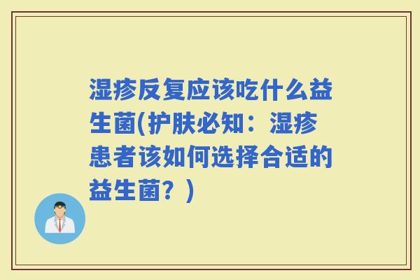 反复应该吃什么益生菌(护肤必知：患者该如何选择合适的益生菌？)