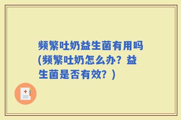 频繁吐奶益生菌有用吗(频繁吐奶怎么办？益生菌是否有效？)