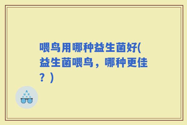 喂鸟用哪种益生菌好(益生菌喂鸟，哪种更佳？)