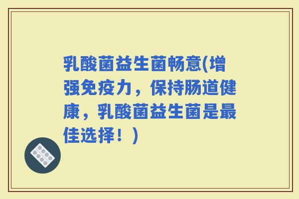 乳酸菌益生菌畅意(增强力，保持肠道健康，乳酸菌益生菌是佳选择！)