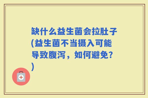 缺什么益生菌会拉肚子(益生菌不当摄入可能导致，如何避免？)