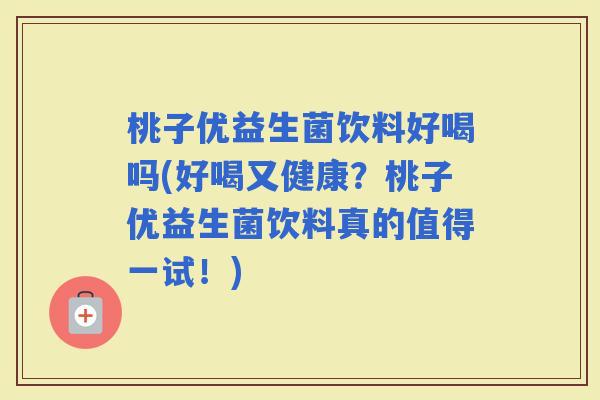 桃子优益生菌饮料好喝吗(好喝又健康？桃子优益生菌饮料真的值得一试！)