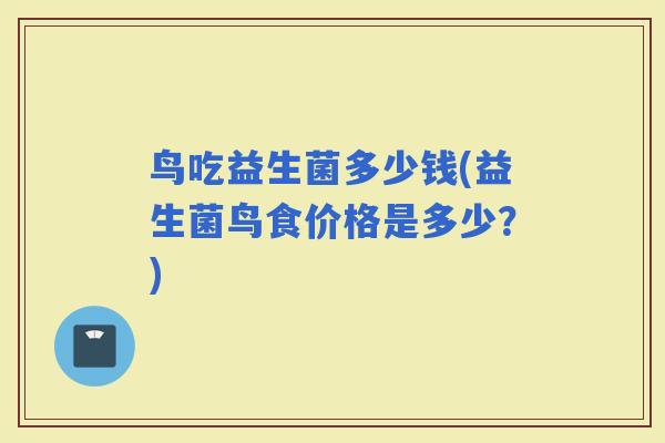 鸟吃益生菌多少钱(益生菌鸟食价格是多少？)