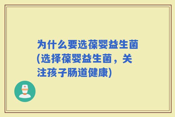 为什么要选葆婴益生菌(选择葆婴益生菌，关注孩子肠道健康)