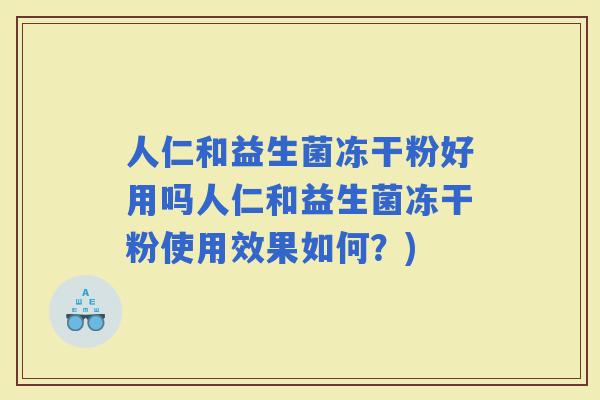 人仁和益生菌冻干粉好用吗人仁和益生菌冻干粉使用效果如何？)