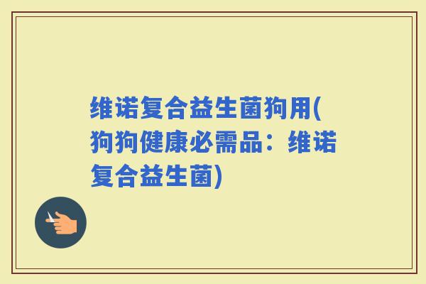 维诺复合益生菌狗用(狗狗健康必需品：维诺复合益生菌)