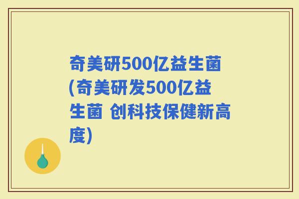 奇美研500亿益生菌(奇美研发500亿益生菌 创科技保健新高度)
