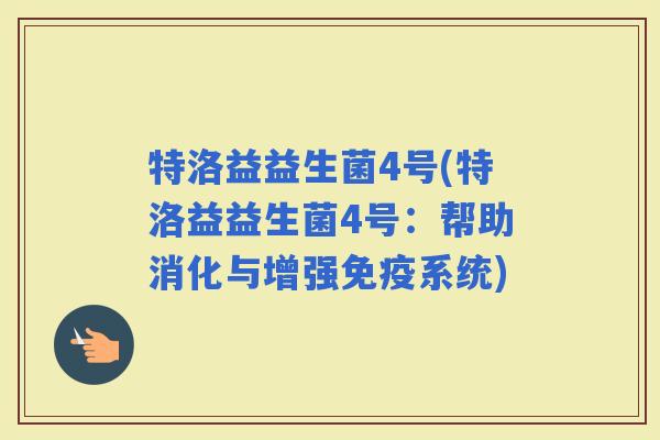 特洛益益生菌4号(特洛益益生菌4号：帮助消化与增强系统)