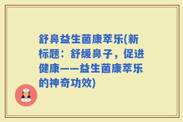 舒鼻益生菌康萃乐(新标题：舒缓鼻子，促进健康——益生菌康萃乐的神奇功效)