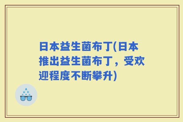 日本益生菌布丁(日本推出益生菌布丁，受欢迎程度不断攀升)
