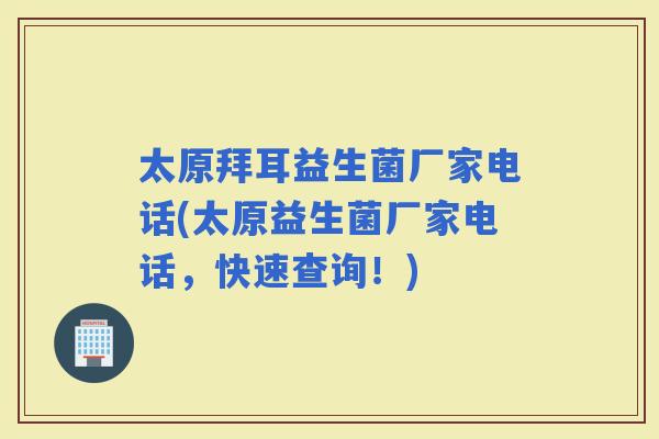 太原拜耳益生菌厂家电话(太原益生菌厂家电话，快速查询！)