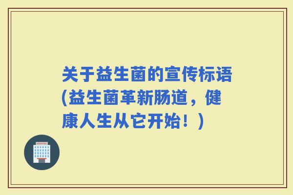 关于益生菌的宣传标语(益生菌革新肠道，健康人生从它开始！)