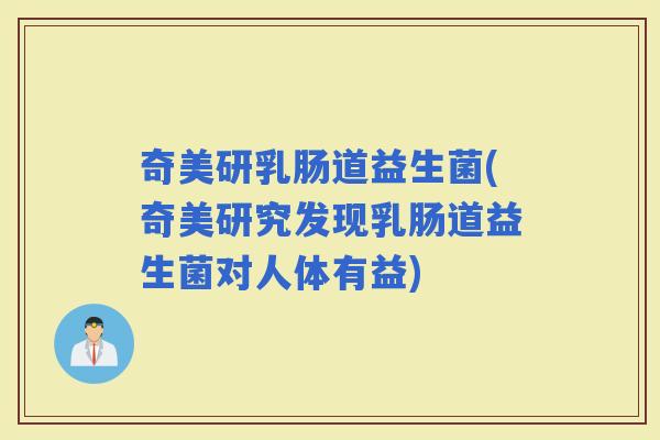 奇美研乳肠道益生菌(奇美研究发现乳肠道益生菌对人体有益)