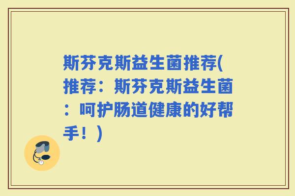 斯芬克斯益生菌推荐(推荐：斯芬克斯益生菌：呵护肠道健康的好帮手！)