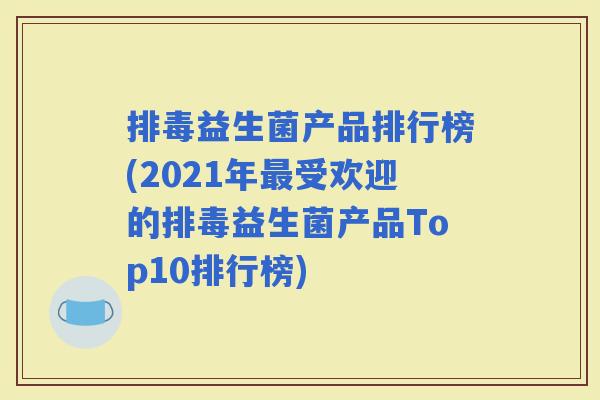 益生菌产品排行榜(2021年受欢迎的益生菌产品Top10排行榜)