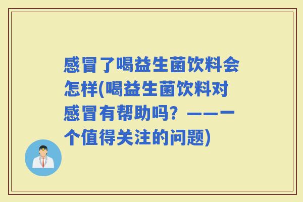了喝益生菌饮料会怎样(喝益生菌饮料对有帮助吗？——一个值得关注的问题)