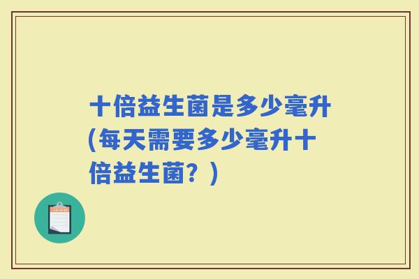 十倍益生菌是多少毫升(每天需要多少毫升十倍益生菌？)