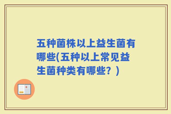 五种菌株以上益生菌有哪些(五种以上常见益生菌种类有哪些？)