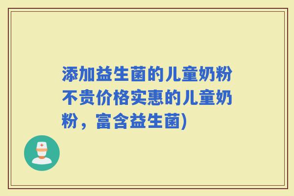 添加益生菌的儿童奶粉不贵价格实惠的儿童奶粉，富含益生菌)