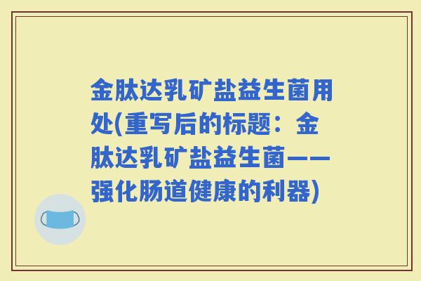 金肽达乳矿盐益生菌用处(重写后的标题：金肽达乳矿盐益生菌——强化肠道健康的利器)