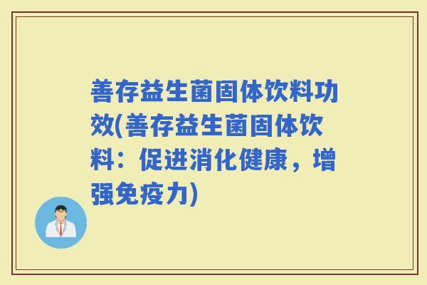 善存益生菌固体饮料功效(善存益生菌固体饮料：促进消化健康，增强力)