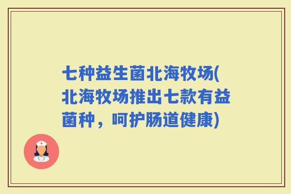 七种益生菌北海牧场(北海牧场推出七款有益菌种，呵护肠道健康)