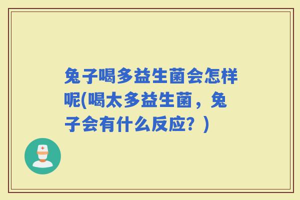 兔子喝多益生菌会怎样呢(喝太多益生菌，兔子会有什么反应？)