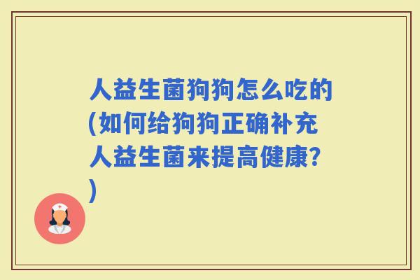 人益生菌狗狗怎么吃的(如何给狗狗正确补充人益生菌来提高健康？)