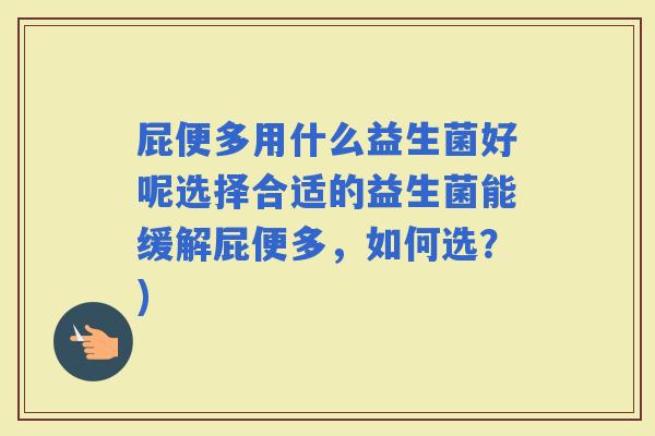 屁便多用什么益生菌好呢选择合适的益生菌能缓解屁便多，如何选？)