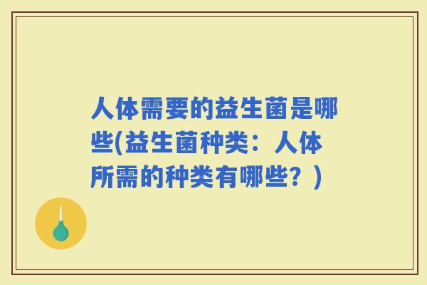人体需要的益生菌是哪些(益生菌种类：人体所需的种类有哪些？)