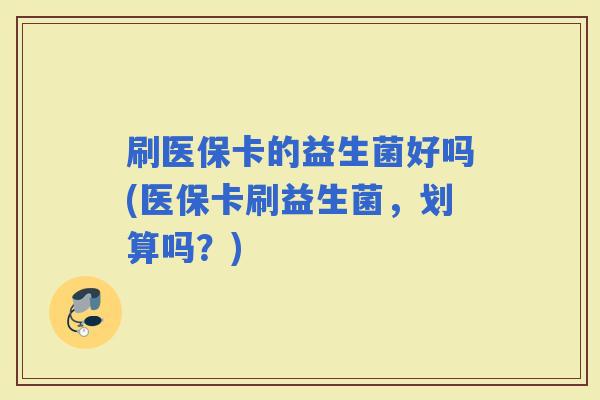 刷医保卡的益生菌好吗(医保卡刷益生菌，划算吗？)