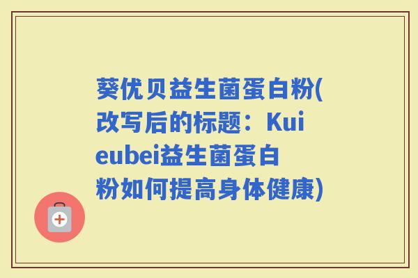 葵优贝益生菌蛋白粉(改写后的标题：Kuieubei益生菌蛋白粉如何提高身体健康)