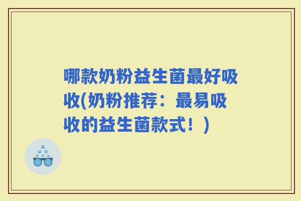 哪款奶粉益生菌好吸收(奶粉推荐：易吸收的益生菌款式！)