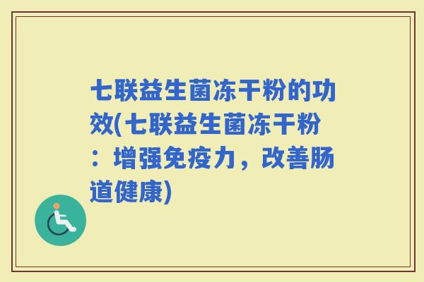 七联益生菌冻干粉的功效(七联益生菌冻干粉：增强力，改善肠道健康)