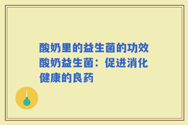 酸奶里的益生菌的功效酸奶益生菌：促进消化健康的良药
