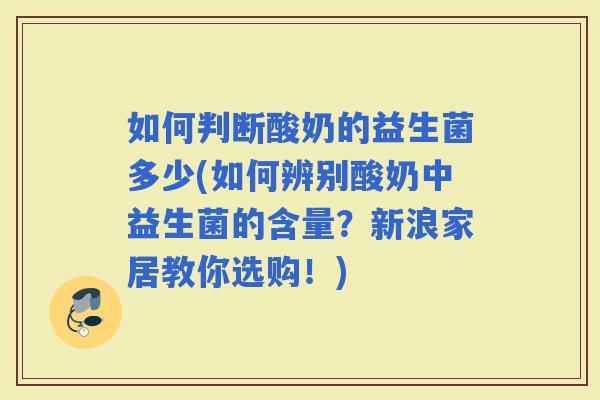 如何判断酸奶的益生菌多少(如何辨别酸奶中益生菌的含量？新浪家居教你选购！)