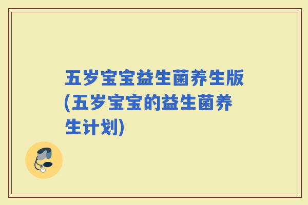 五岁宝宝益生菌养生版(五岁宝宝的益生菌养生计划)