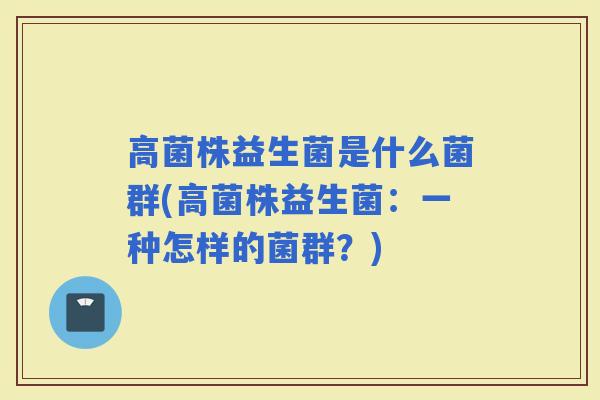 高菌株益生菌是什么菌群(高菌株益生菌：一种怎样的菌群？)