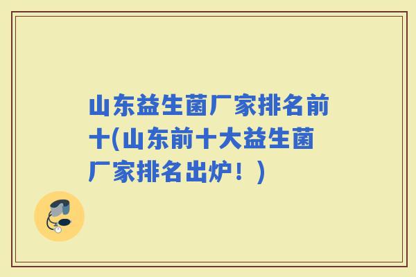 山东益生菌厂家排名前十(山东前十大益生菌厂家排名出炉！)