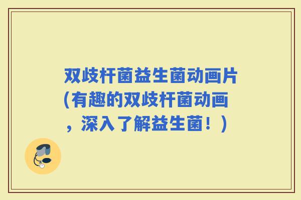 双歧杆菌益生菌动画片(有趣的双歧杆菌动画，深入了解益生菌！)
