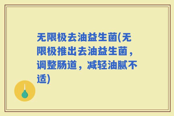 无限极去油益生菌(无限极推出去油益生菌，调整肠道，减轻油腻不适)