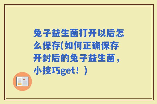 兔子益生菌打开以后怎么保存(如何正确保存开封后的兔子益生菌，小技巧get！)