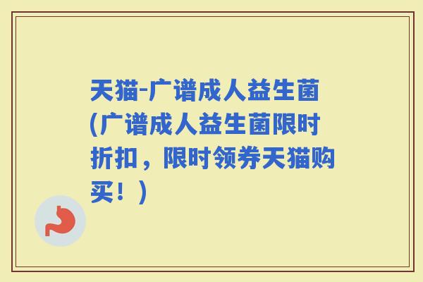天猫-广谱成人益生菌(广谱成人益生菌限时折扣，限时领券天猫购买！)