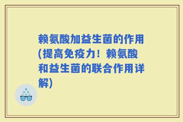 赖氨酸加益生菌的作用(提高力！赖氨酸和益生菌的联合作用详解)